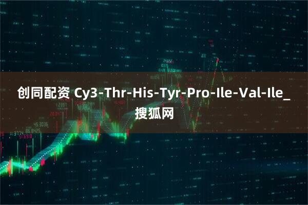 创同配资 Cy3-Thr-His-Tyr-Pro-Ile-Val-Ile_搜狐网