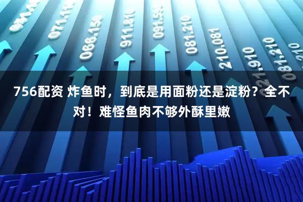 756配资 炸鱼时，到底是用面粉还是淀粉？全不对！难怪鱼肉不够外酥里嫩