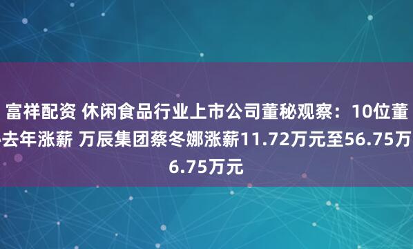 富祥配资 休闲食品行业上市公司董秘观察：10位董秘去年涨薪 万辰集团蔡冬娜涨薪11.72万元至56.75万元