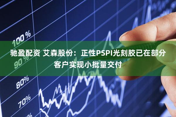 驰盈配资 艾森股份：正性PSPI光刻胶已在部分客户实现小批量交付